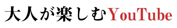 大人が楽しむYouTube